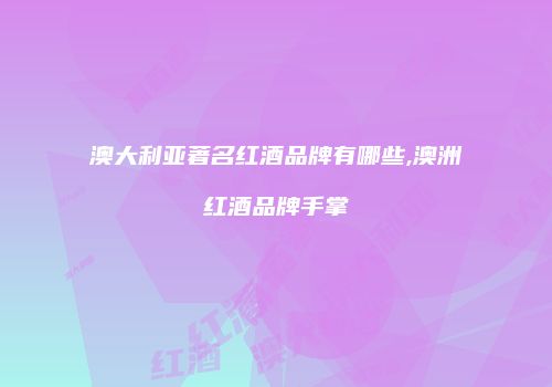 澳大利亚著名红酒品牌有哪些,澳洲红酒品牌手掌