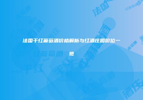 法国干红葡萄酒价格解析与红酒庄园价位一览