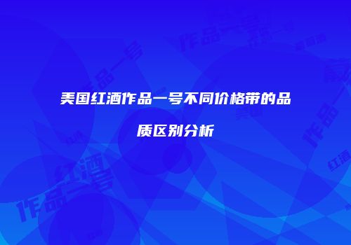 美国红酒作品一号不同价格带的品质区别分析