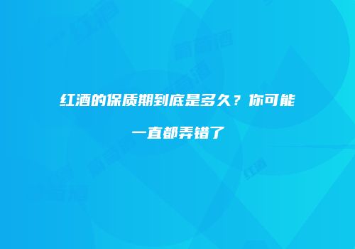 红酒的保质期到底是多久？你可能一直都弄错了