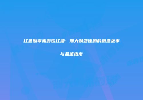红色勋章赤霞珠红酒：澳大利亚佳酿的酿造故事与品鉴指南