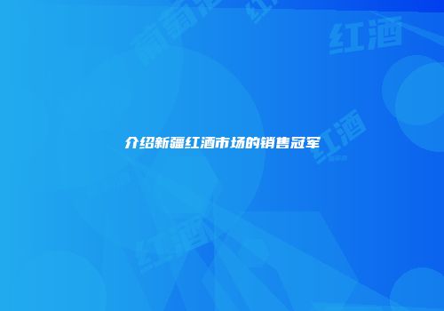 介绍新疆红酒市场的销售冠军
