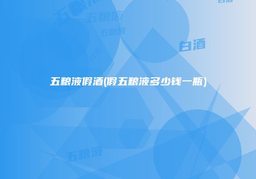 五粮液假酒(假五粮液多少钱一瓶)