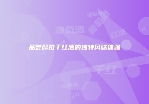 品尝席拉干红酒的独特风味体验