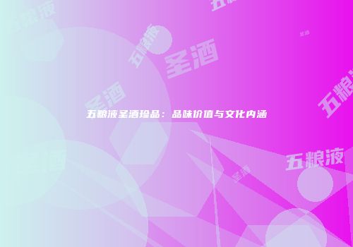 五粮液圣酒珍品：品味价值与文化内涵