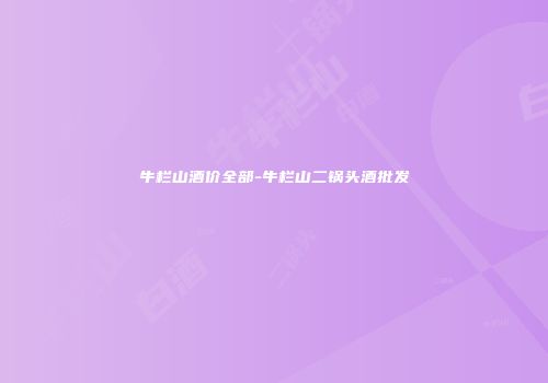 牛栏山酒价全部-牛栏山二锅头酒批发