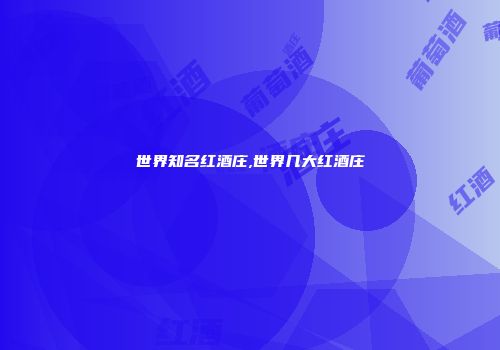 世界知名红酒庄,世界几大红酒庄