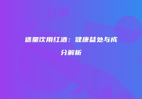 适量饮用红酒：健康益处与成分解析