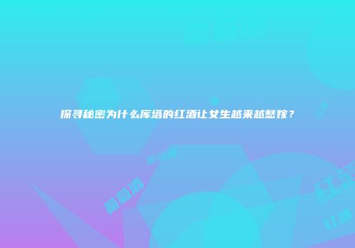 探寻秘密为什么库塔的红酒让女生越来越愁嫁？