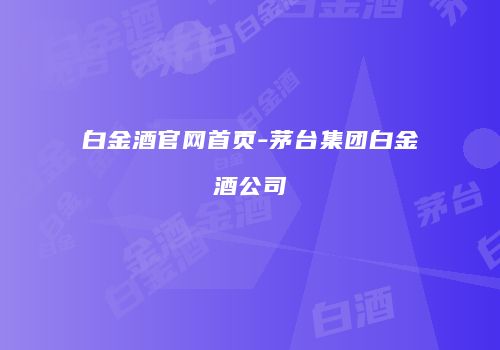 白金酒官网首页-茅台集团白金酒公司