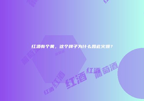 红酒有个黄，这个牌子为什么如此火爆？