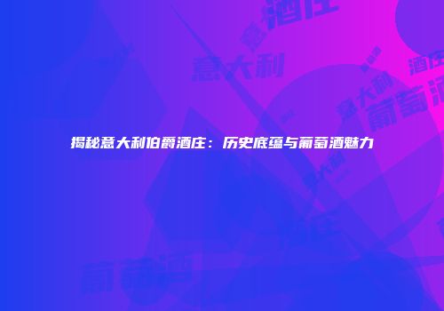 揭秘意大利伯爵酒庄：历史底蕴与葡萄酒魅力