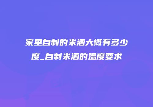 家里自制的米酒大概有多少度_自制米酒的温度要求