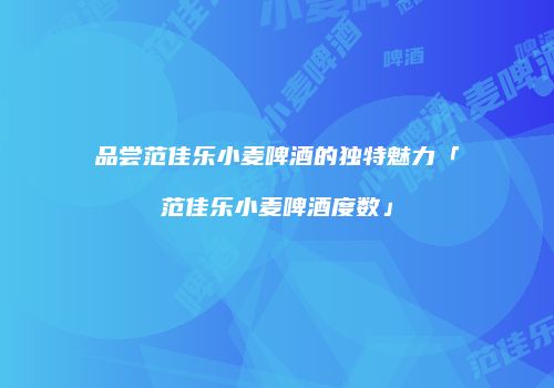 品尝范佳乐小麦啤酒的独特魅力「范佳乐小麦啤酒度数」
