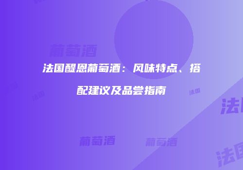 法国醍恩葡萄酒：风味特点、搭配建议及品尝指南