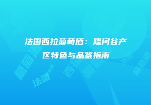 法国西拉葡萄酒：隆河谷产区特色与品鉴指南