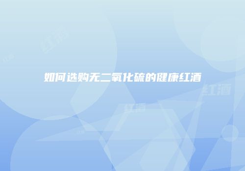 如何选购无二氧化硫的健康红酒