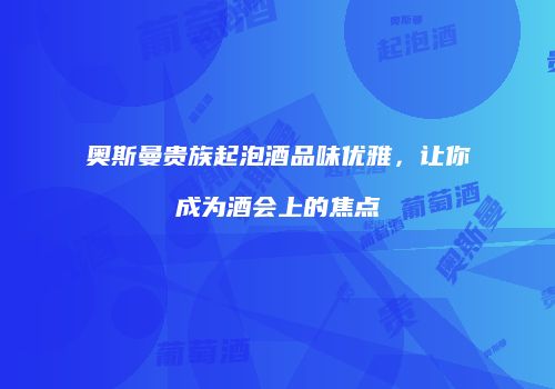 奥斯曼贵族起泡酒品味优雅，让你成为酒会上的焦点