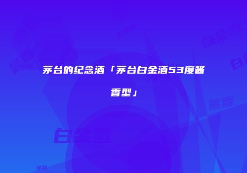 茅台的纪念酒「茅台白金酒53度酱香型」