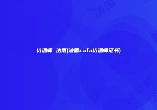 侍酒师 法语(法国cafa侍酒师证书)