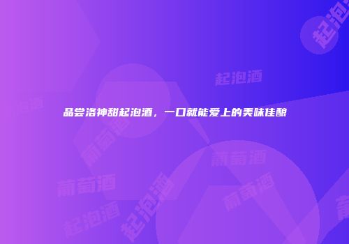 品尝洛神甜起泡酒，一口就能爱上的美味佳酿