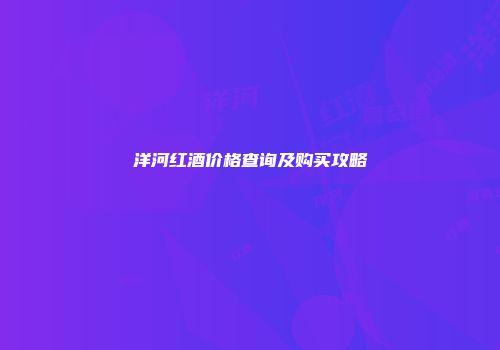 洋河红酒价格查询及购买攻略