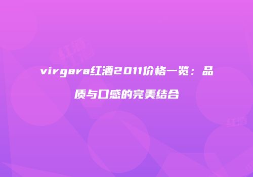 virgara红酒2011价格一览：品质与口感的完美结合