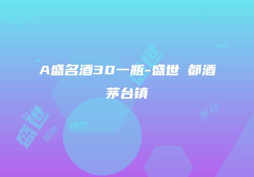 A盛名酒30一瓶-盛世氿都酒茅台镇