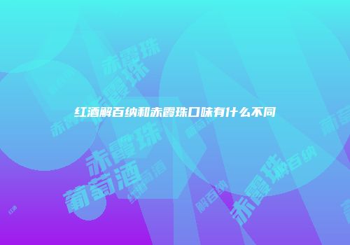 红酒解百纳和赤霞珠口味有什么不同