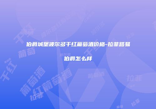 伯爵城堡波尔多干红葡萄酒价格-拉菲路易伯爵怎么样