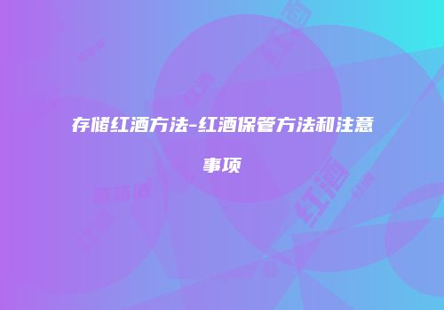 存储红酒方法-红酒保管方法和注意事项