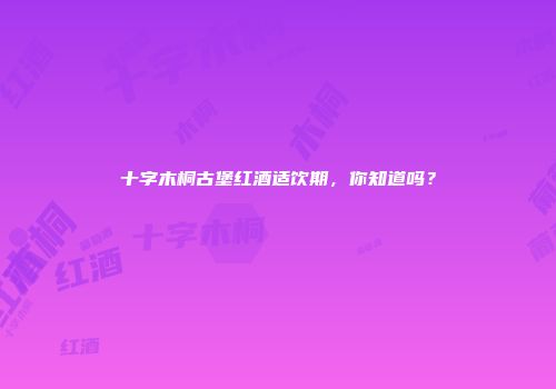 十字木桐古堡红酒适饮期，你知道吗？