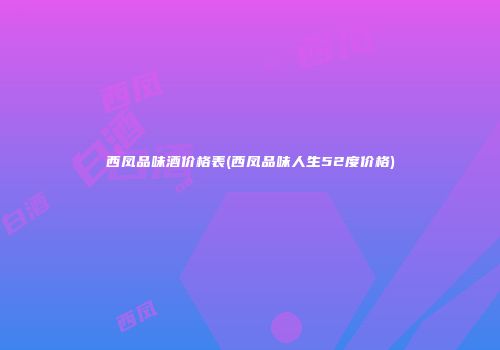 西凤品味酒价格表(西凤品味人生52度价格)