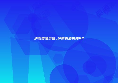 泸洲贡酒价格_泸洲贡酒价格42
