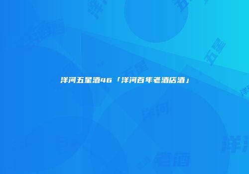 洋河五星酒46「洋河百年老酒店酒」