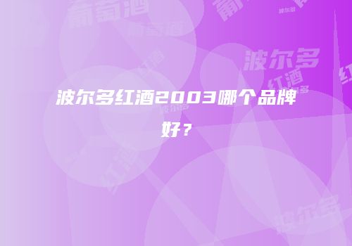 波尔多红酒2003哪个品牌好？
