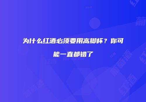 为什么红酒必须要用高脚杯？你可能一直都错了