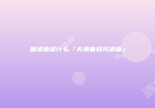 糖酒曲是什么「夫酒曲和风酒曲」