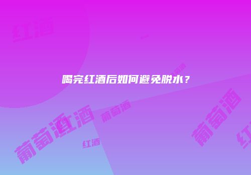 喝完红酒后如何避免脱水？