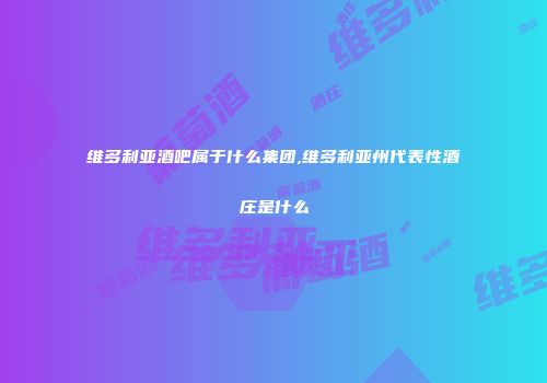 维多利亚酒吧属于什么集团,维多利亚州代表性酒庄是什么