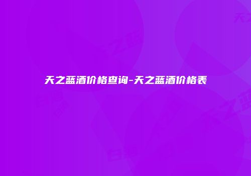 天之蓝酒价格查询-天之蓝酒价格表