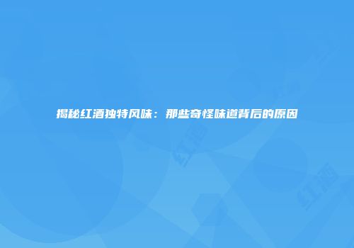 揭秘红酒独特风味：那些奇怪味道背后的原因