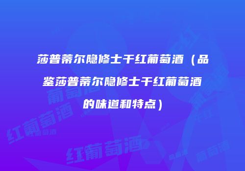 莎普蒂尔隐修士干红葡萄酒（品鉴莎普蒂尔隐修士干红葡萄酒的味道和特点）