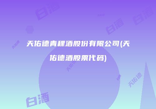 天佑德青稞酒股份有限公司(天佑德酒股票代码)