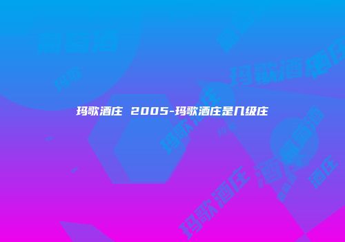 玛歌酒庄 2005-玛歌酒庄是几级庄