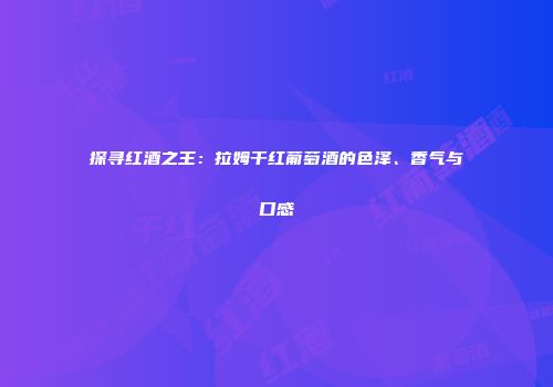 探寻红酒之王：拉姆干红葡萄酒的色泽、香气与口感