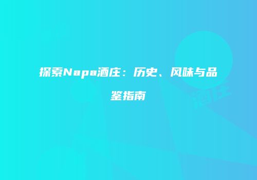 探索Napa酒庄：历史、风味与品鉴指南