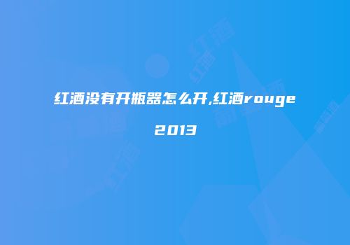 红酒没有开瓶器怎么开,红酒rouge2013