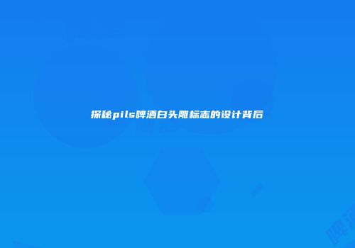 探秘pils啤酒白头雕标志的设计背后
