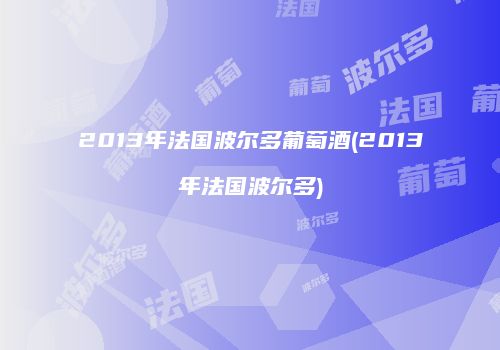 2013年法国波尔多葡萄酒(2013年法国波尔多)